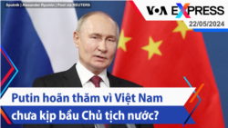 Putin hoãn thăm vì Việt Nam chưa kịp bầu Chủ tịch nước? | Truyền hình VOA 22/5/24