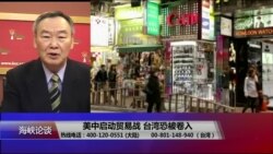 海峡论谈:美中贸易战开打? 台湾恐被卷入 海峡论谈:美中贸易战开打? 台湾恐被卷入