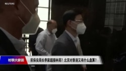 时事大家谈：前保安局长李家超接林郑？北京对香港又有什么盘算？ 