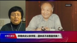 时事大家谈：李南央谈父亲李锐：遗体该不该覆盖中共党旗？
